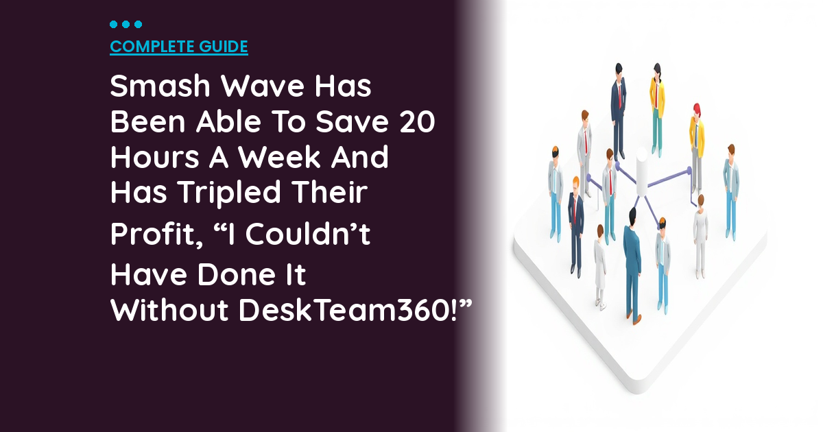 Smash Wave Has Been Able To Save 20 Hours A Week And Has Tripled Their Profit, “I Couldn’t Have Done It Without DeskTeam360!”