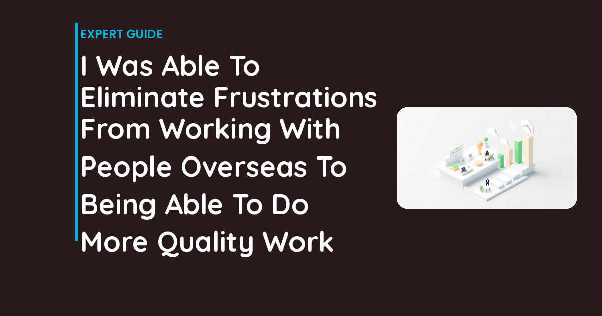 I Was Able To Eliminate Frustrations From Working With People Overseas To Being Able To Do More Quality Work