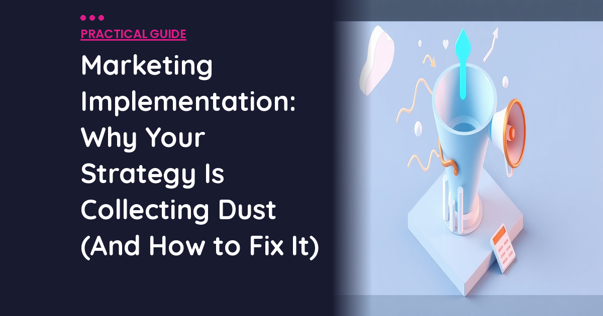 Marketing Implementation: Why Your Strategy Is Collecting Dust (And How to Fix It)
