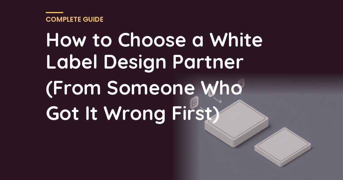 How to Choose a White Label Design Partner (From Someone Who Got It Wrong First)