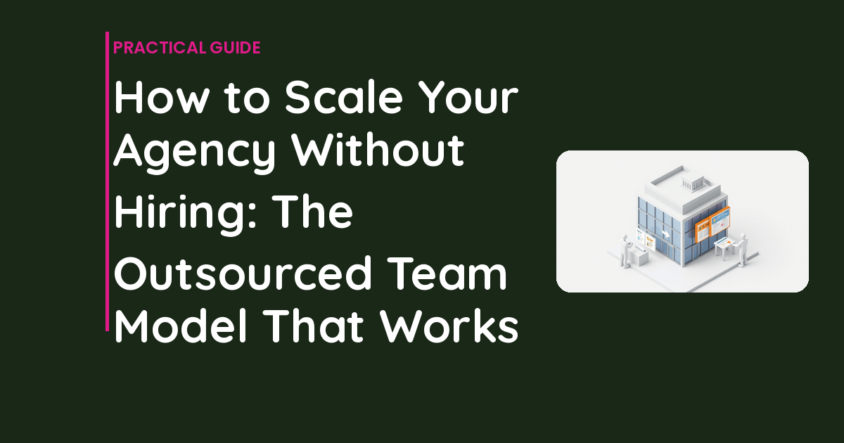 How to Scale Your Agency Without Hiring: The Outsourced Team Model That Works