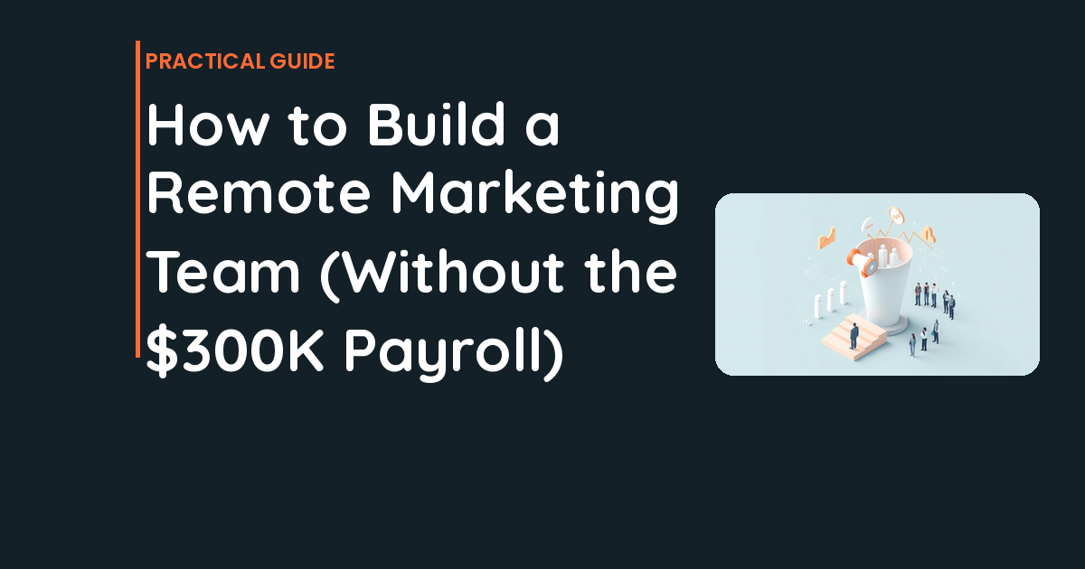 How to Build a Remote Marketing Team (Without the $300K Payroll)