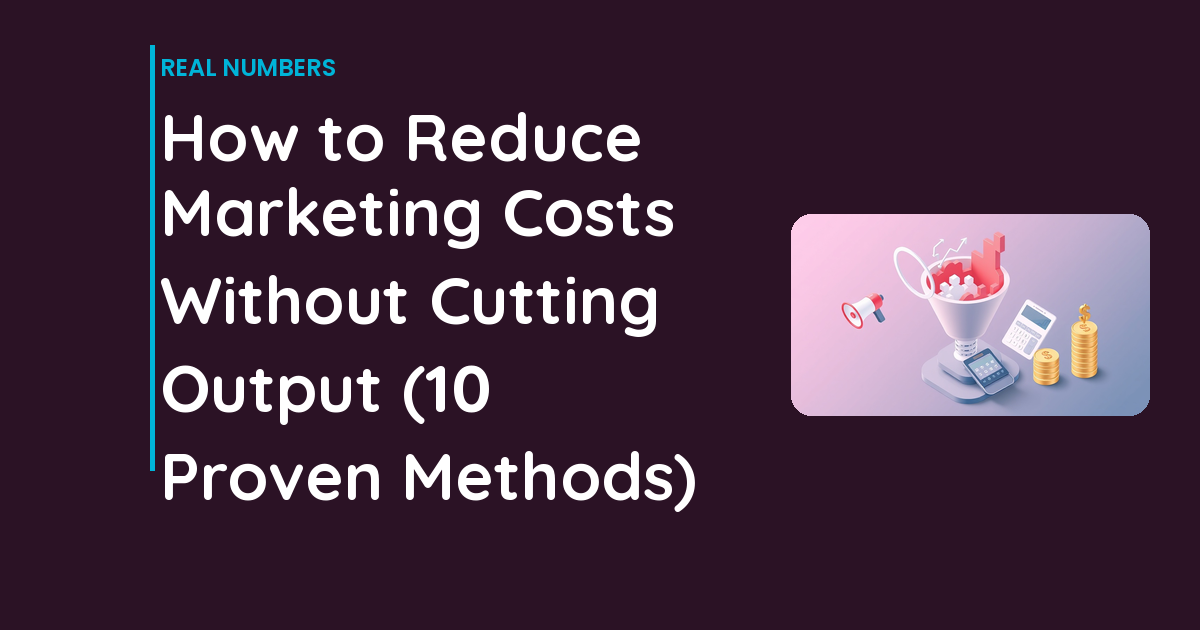 How to Reduce Marketing Costs Without Cutting Output (10 Proven Methods)
