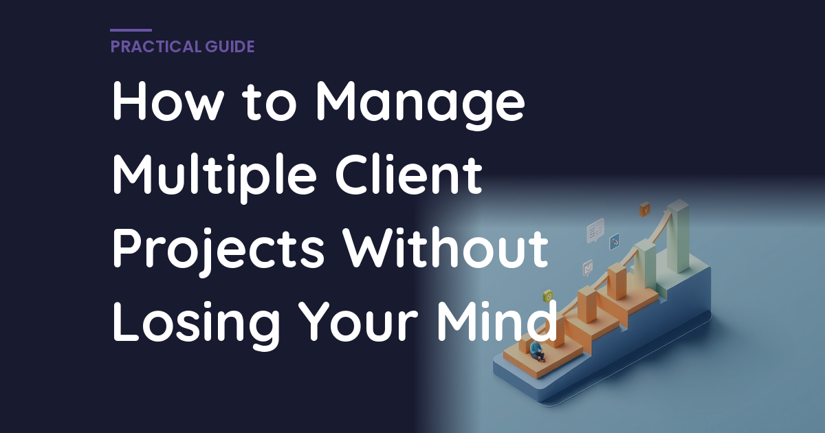 How to Manage Multiple Client Projects Without Losing Your Mind