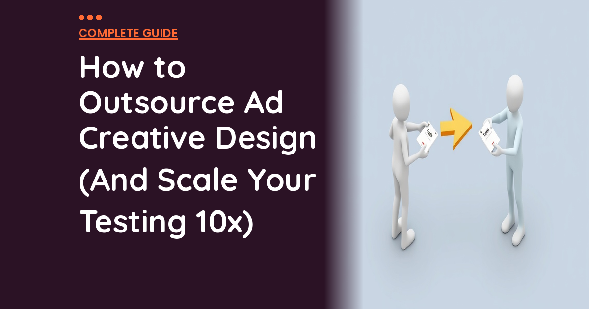 How to Outsource Ad Creative Design (And Scale Your Testing 10x)