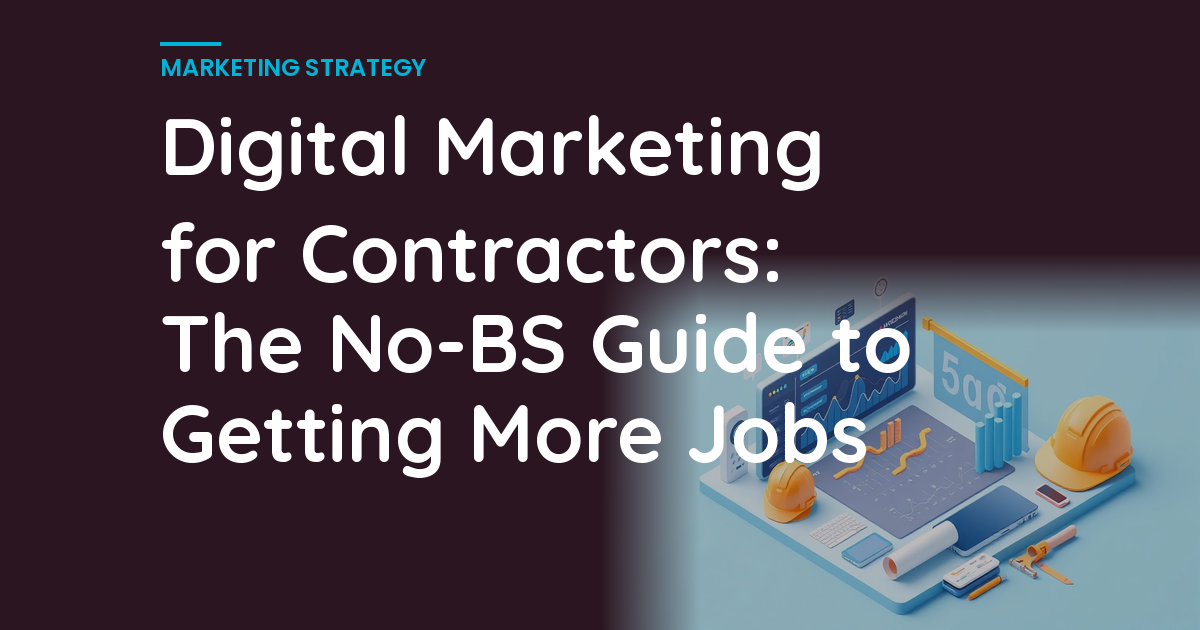 Digital Marketing for Contractors: The No-BS Guide to Getting More Jobs