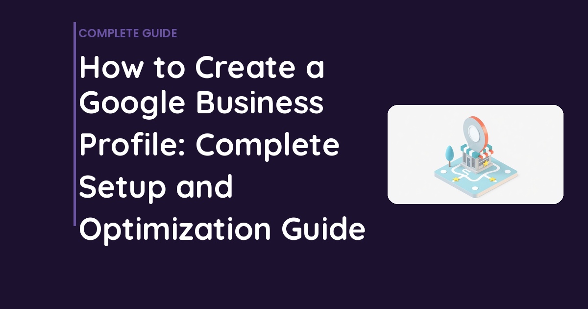 How to Create a Google Business Profile: Complete Setup and Optimization Guide