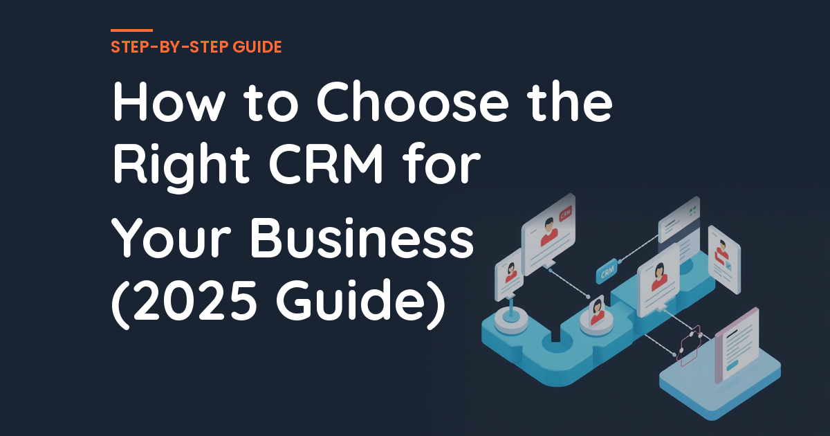 How to Choose the Right CRM for Your Business (2025 Guide)